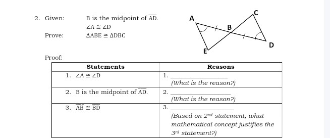 Given: B is the midpoint of overline AD.
∠ A≌ ∠ D
Prove: △ ABE≌ △ DBC
Proof: