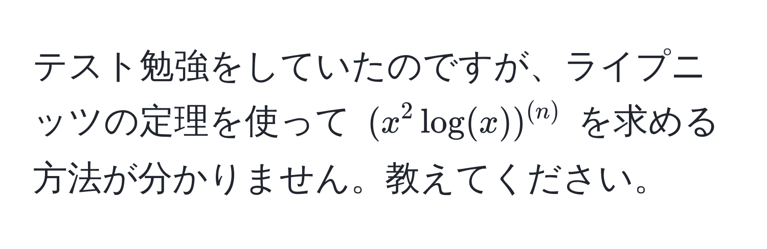 テスト勉強をしていたのですが、ライプニッツの定理を使って $(x^(2 log(x))^(n))$ を求める方法が分かりません。教えてください。