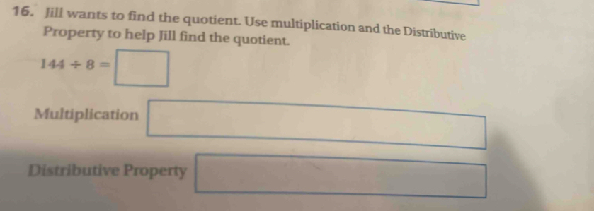 Jill wants to find the quotient. Use multiplication and the Distributive 
Property to help Jill find the quotient.
144/ 8=□ (-3,4)
Multiplication □ 
Distributive Property x_□ 