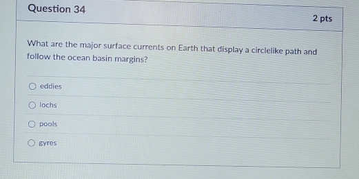 What are the major surface currents on Earth that display a circlelike path and
follow the ocean basin margins?
eddies
lochs
pools
gyres