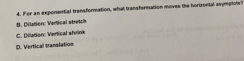 For an exponential transformation, what transformation moves the horizontal asymptote?
B. Dilation: Vertical stretch
C. Dilation: Vertical shrink
D. Vertical translation