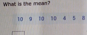 What is the mean?
10 9 10 10 4 5 8