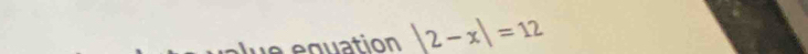 quation |2-x|=12