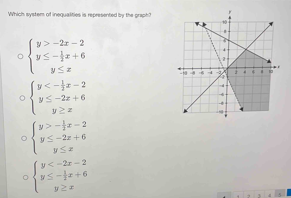 Which system of inequalities is represented by the graph?
beginarrayl y>-2x-2 y≤ - 1/2 x+6 y≤ xendarray.
beginarrayl y<- 1/2 x-2 y≤ -2x+6 y≥ xendarray.
beginarrayl y>- 1/2 x-2 y≤ -2x+6 y≤ xendarray.
beginarrayl y
1 2 3 4 5