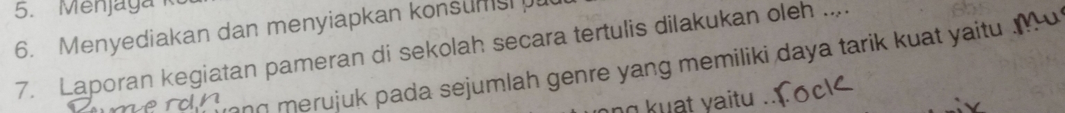 Menjaga 
6. Menyediakan dan menyiapkan konsums 
7. Laporan kegiatan pameran di sekolah secara tertulis dilakukan oleh .... 
merdn pada sejumlah genre yang memiliki daya tarik kuat ya t ' 
kuat yaitu