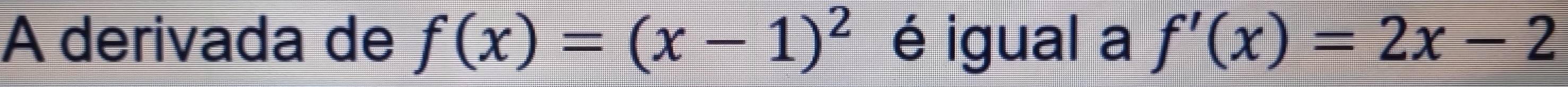 A derivada de f(x)=(x-1)^2 é igual a f'(x)=2x-2