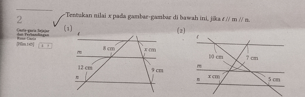 Tentukan nilai x pada gambar-gambar di bawah ini, jika ell //m//n. 
Garis-garis Sejajar (2) 
dan Perbandingan 
Ruas Garis
[Hlm.143] S 7