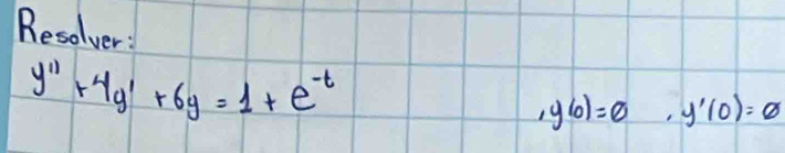 Resolver:
y''+4y'+6y=1+e^(-t)
,y(0)=0, y^1(0)=0