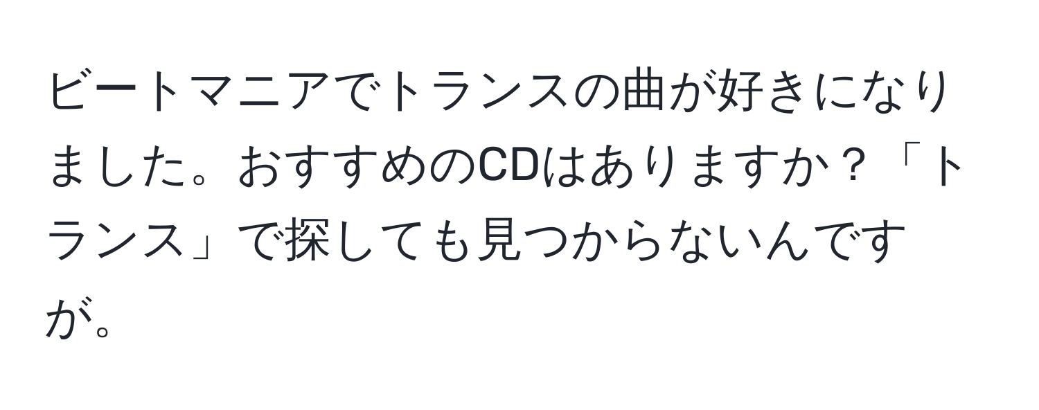 ビートマニアでトランスの曲が好きになりました。おすすめのCDはありますか？「トランス」で探しても見つからないんですが。