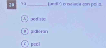 Yo _(pedir) ensaiada con pollo.
A pediste
pidieron
c pedí