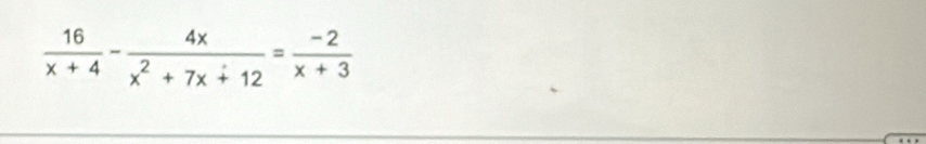  16/x+4 - 4x/x^2+7x+12 = (-2)/x+3 