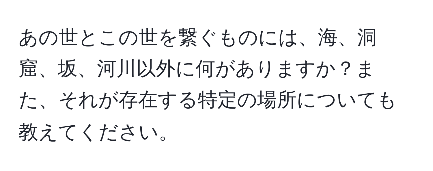 あの世とこの世を繋ぐものには、海、洞窟、坂、河川以外に何がありますか？また、それが存在する特定の場所についても教えてください。