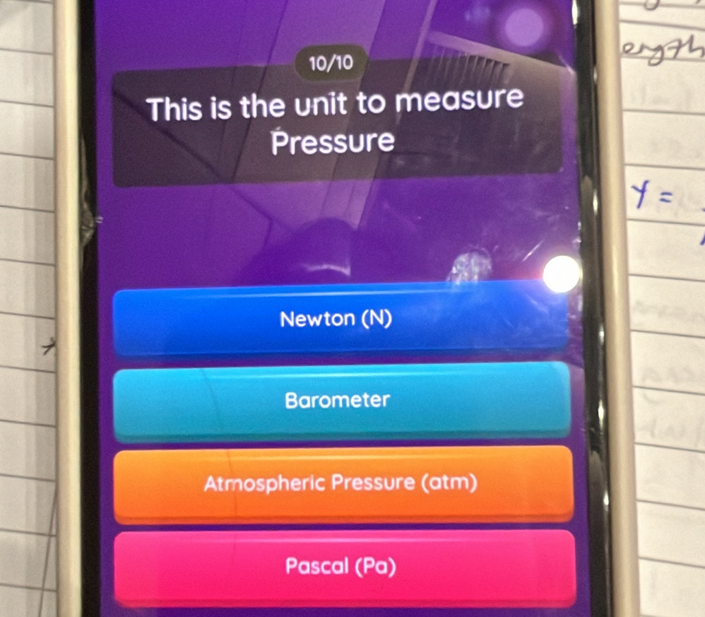 10/10
This is the unit to measure
Pressure
Newton (N)
Barometer
Atmospheric Pressure (atm)
Pascal (Pa)