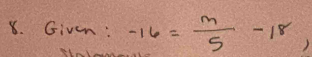 Givem: -16= m/5 -18