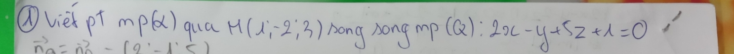 Qviei pt mp(alpha ) qua M(1,-2;3) hong song mp (Q): 2x-y+5z+1=0
vector n_a=vector n_a-(2,-1,-1)