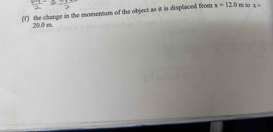 the change in the momentum of the object as it is displaced from x=12.0m to x=
20.0 m.