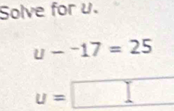 Solve for u.
u-^-17=25
u=□