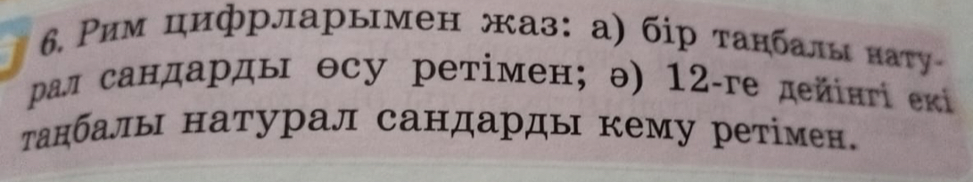 6, Ρим цифрларымен жаз: а) бір танбалы наτу 
ρад сандарды Θсу ретімен; ə) 12-ге дейінгί екί 
анбалы натурал сандарды кему ретімен.