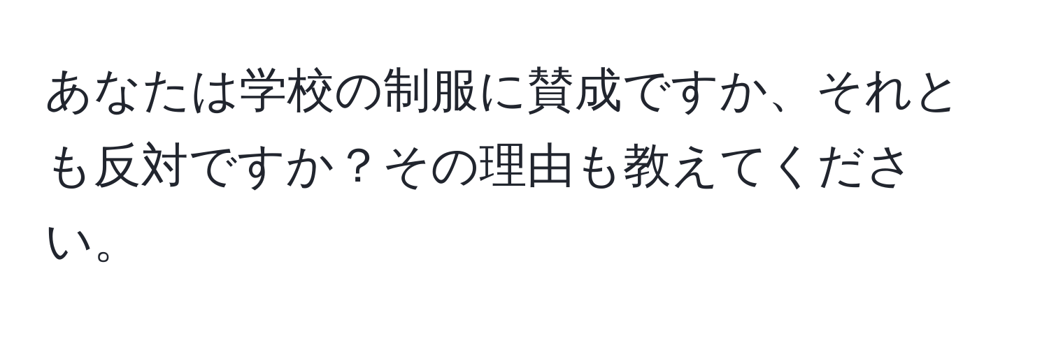 あなたは学校の制服に賛成ですか、それとも反対ですか？その理由も教えてください。