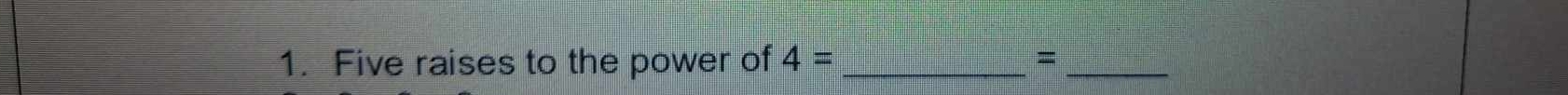 Five raises to the power of 4= _ =_