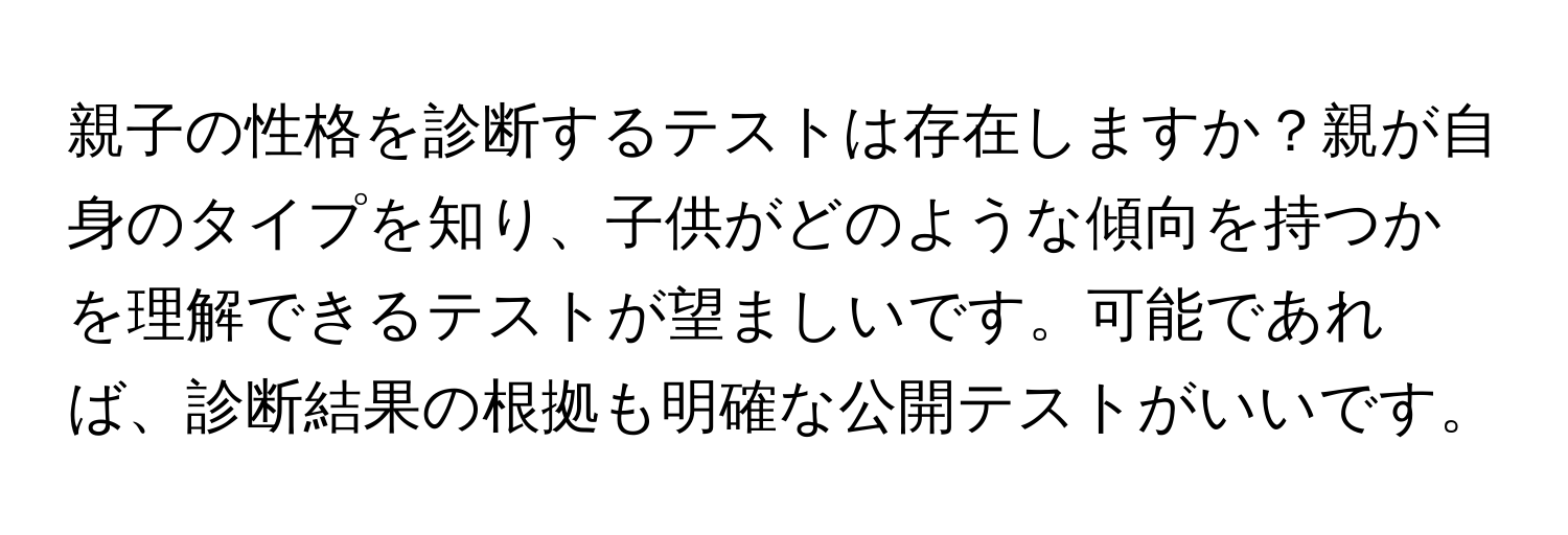 親子の性格を診断するテストは存在しますか？親が自身のタイプを知り、子供がどのような傾向を持つかを理解できるテストが望ましいです。可能であれば、診断結果の根拠も明確な公開テストがいいです。