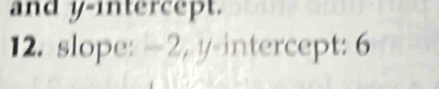 and y-intercept. 
12. slope: —2, y-intercept: 6