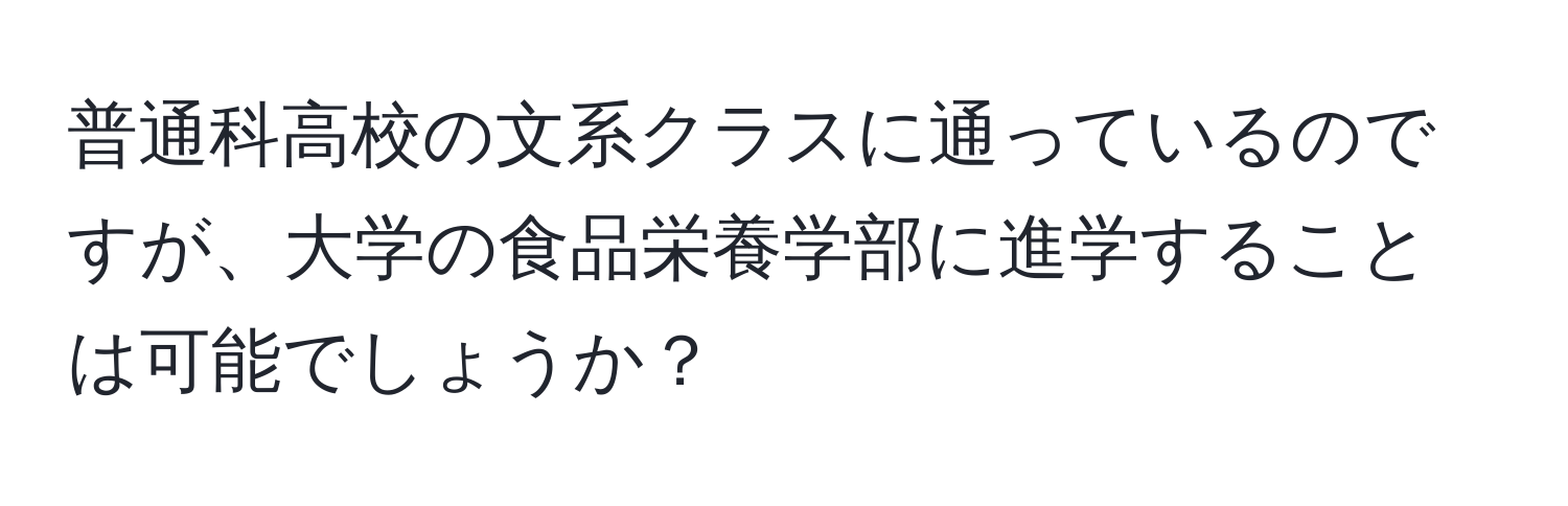 普通科高校の文系クラスに通っているのですが、大学の食品栄養学部に進学することは可能でしょうか？