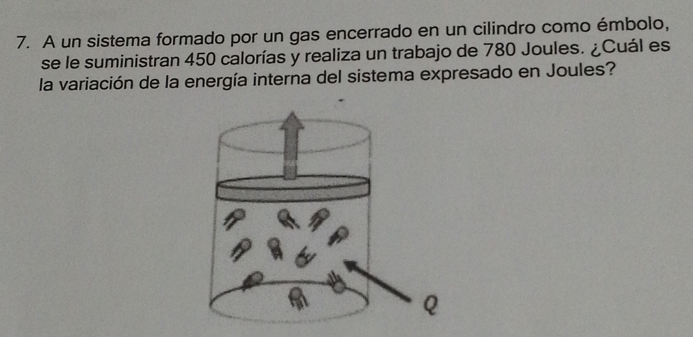 A un sistema formado por un gas encerrado en un cilindro como émbolo, 
se le suministran 450 calorías y realiza un trabajo de 780 Joules. ¿Cuál es 
la variación de la energía interna del sistema expresado en Joules?