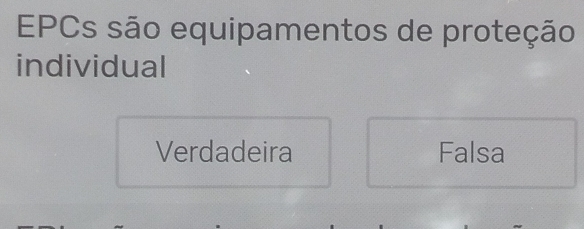 EPCs são equipamentos de proteção
individual
Verdadeira Falsa