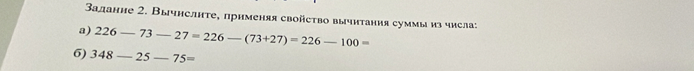 Задание 2. Вычислите, применяя свойство вычитания суммы из числа: 
a) 226-73-27=226-(73+27)=226-100=
6) 348-25-75=