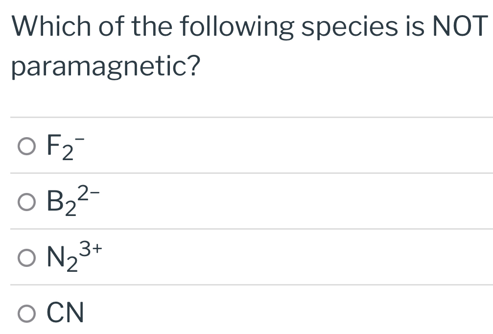 Which of the following species is NOT
paramagnetic?
F_2^-
B_2^(2-)
N_2^(3+)
CN