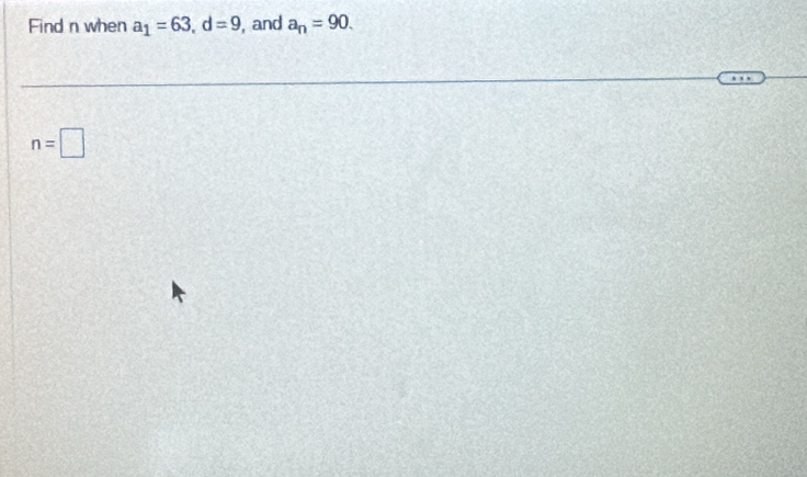 Find n when a_1=63, d=9 , and a_n=90.
n=□