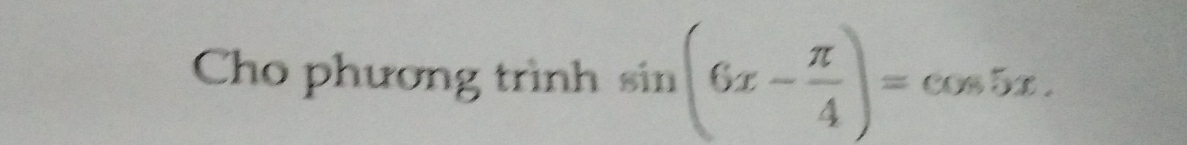 Cho phương trình sin (6x- π /4 )=cos 5x.