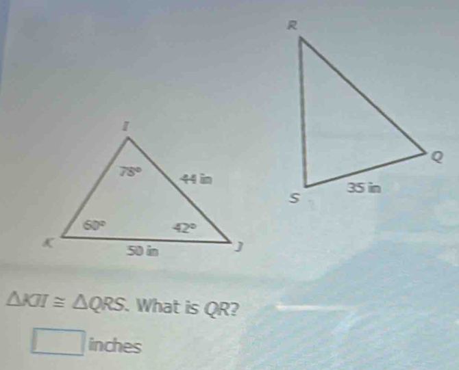 △ KII≌ △ QRS. What is QR?
^□  inches