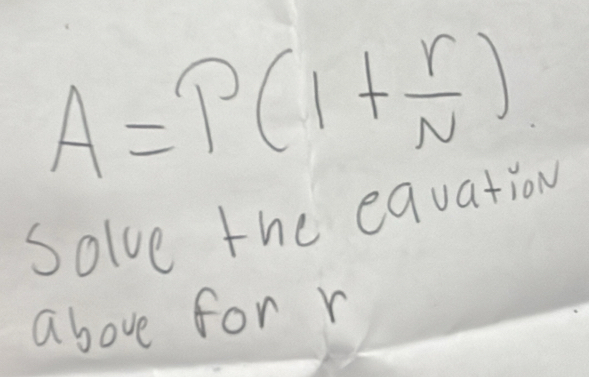 A=P(1+ r/N )
solve the equation 
above for r