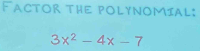 Factor thE polynomIal:
3x^2-4x-7