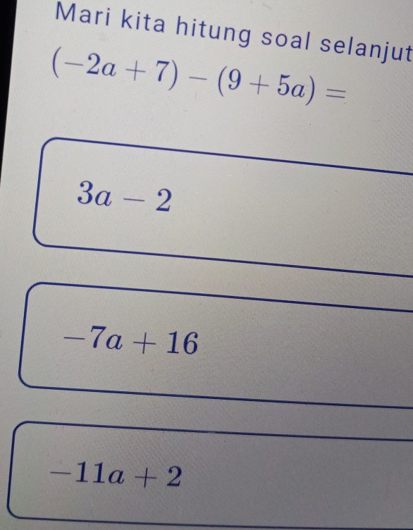 Mari kita hitung soal selanjut
(-2a+7)-(9+5a)=
3a-2
-7a+16
-11a+2