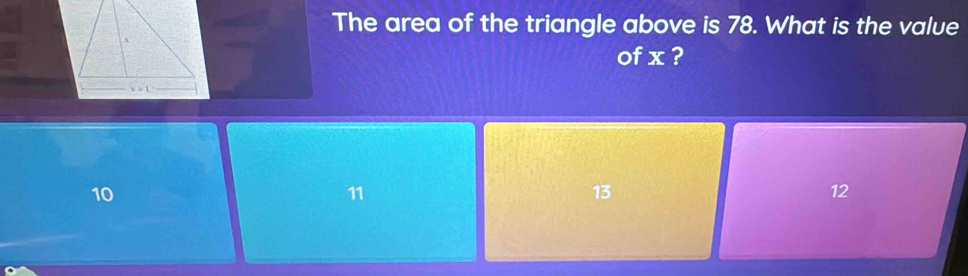 The area of the triangle above is 78. What is the value
of x ?
10
11
13
12