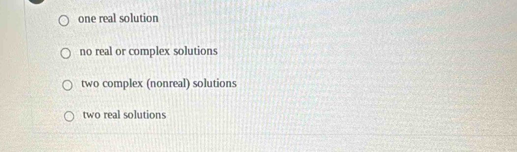 one real solution
no real or complex solutions
two complex (nonreal) solutions
two real solutions