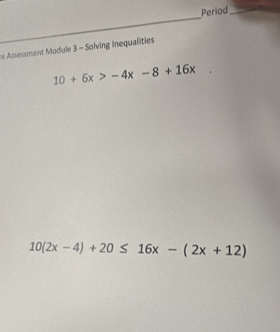 Period_ 
_ 
re Assessment Module 3 - Solving Inequalities
10+6x>-4x-8+16x
10(2x-4)+20≤ 16x-(2x+12)