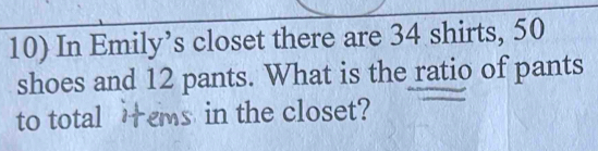 In Emily’s closet there are 34 shirts, 50
shoes and 12 pants. What is the ratio of pants 
to total items in the closet?