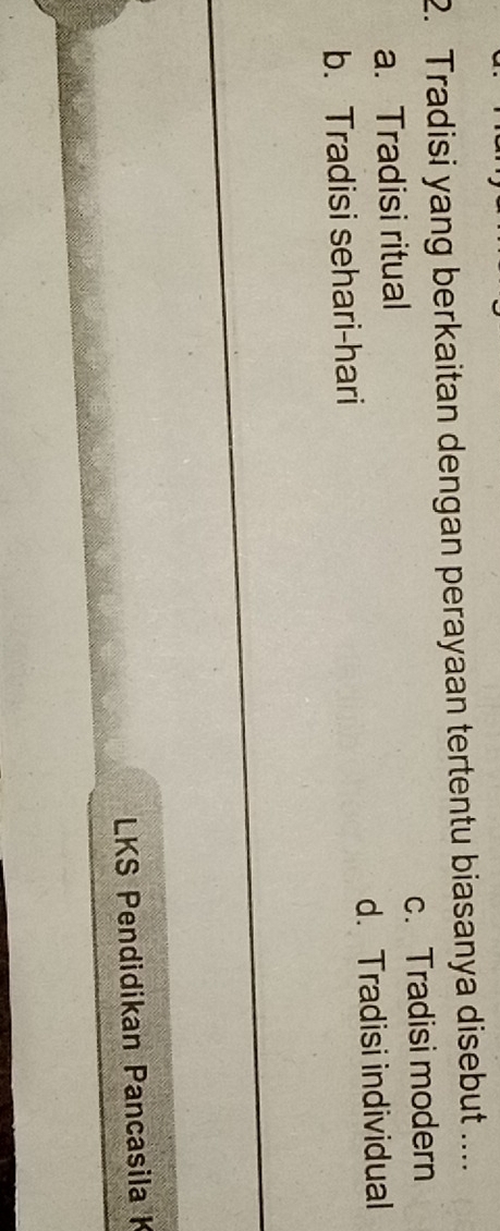 Tradisi yang berkaitan dengan perayaan tertentu biasanya disebut ....
a. Tradisi ritual c. Tradisi modern
b. Tradisi sehari-hari d. Tradisi individual
LKS Pendidikan Pancasila