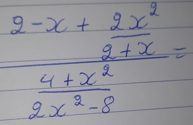 frac 2-x+ 2x^2/2+x  (4+x^2)/2x^2-3 -=