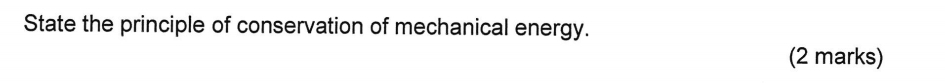 State the principle of conservation of mechanical energy. 
(2 marks)