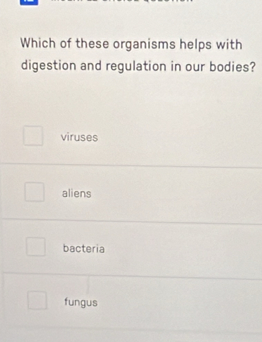 Which of these organisms helps with
digestion and regulation in our bodies?
viruses
aliens
bacteria
fungus