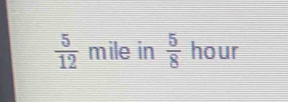  5/12  mile in  5/8  hour