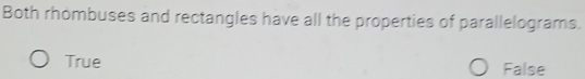 Both rhombuses and rectangles have all the properties of parallelograms.
True False