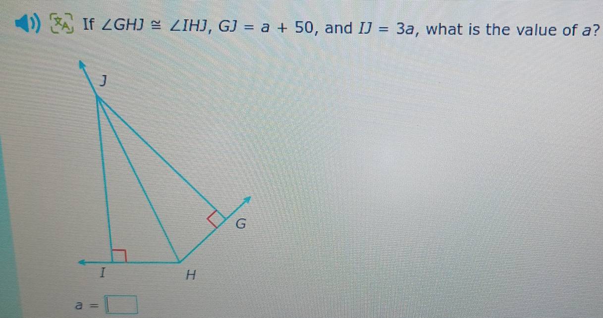 x_A If ∠ GHJ≌ ∠ IHJ, GJ=a+50 , and IJ=3a , what is the value of a?
a=□