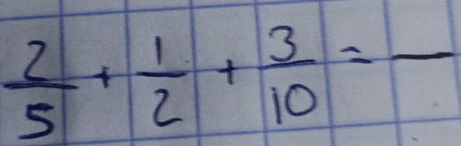  2/5 + 1/2 + 3/10 =frac 