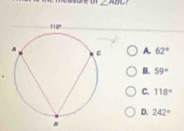 asure of ∠ ABC
A. 62°
B. 59°
C. 118°
D. 242°